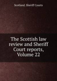 The Scottish law review and Sheriff Court reports, Volume 22