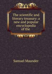 The scientific and literary treasury: a new and popular encyclopedia of the .