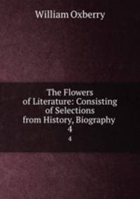 The Flowers of Literature: Consisting of Selections from History, Biography .. 4