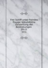 Frei Schiff unter Feindes Flagge: Urkundliche Darstellung der Bestrebungen .. 10-11