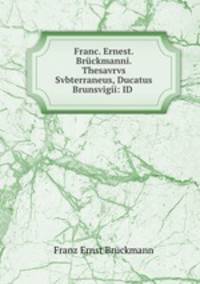 Franc. Ernest. Brckmanni. Thesavrvs Svbterraneus, Ducatus Brunsvigii: ID .