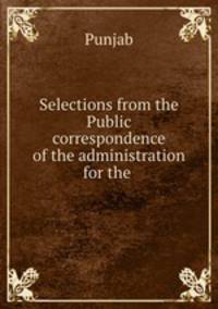 Selections from the Public correspondence of the administration for the .