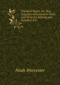 Friend of Youth, Or, New Selection of Lessons in Prose and Verse for Schools and Families: For .