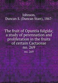 The fruit of Opuntia fulgida; a study of perennation and proliferation in the fruits of certain Cactaceae. no. 269