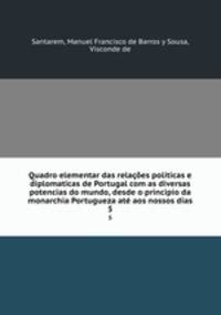 Quadro elementar das relaes politicas e diplomaticas de Portugal com as diversas potencias do mundo, desde o principio da monarchia Portugueza at aos nossos dias. 5