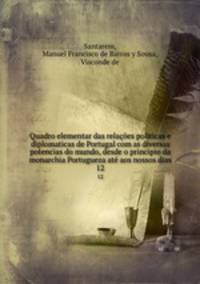 Quadro elementar das relaes politicas e diplomaticas de Portugal com as diversas potencias do mundo, desde o principio da monarchia Portugueza at aos nossos dias. 12