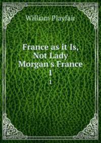 France as it Is, Not Lady Morgan`s France. 1
