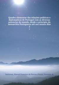 Quadro elementar das relaes politicas e diplomaticas de Portugal com as diversas potencias do mundo, desde o principio da monarchia Portugueza at aos nossos dias. 2