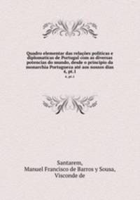 Quadro elementar das relaes politicas e diplomaticas de Portugal com as diversas potencias do mundo, desde o principio da monarchia Portugueza at aos nossos dias. 4, pt.1