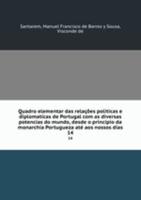 Quadro elementar das relaes politicas e diplomaticas de Portugal com as diversas potencias do mundo, desde o principio da monarchia Portugueza at aos nossos dias. 14