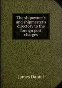 The shipowner`s and shipmaster`s directory to the foreign port charges