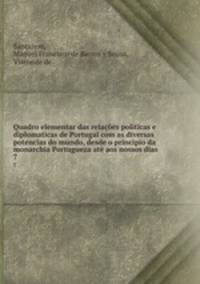 Quadro elementar das relaes politicas e diplomaticas de Portugal com as diversas potencias do mundo, desde o principio da monarchia Portugueza at aos nossos dias. 7