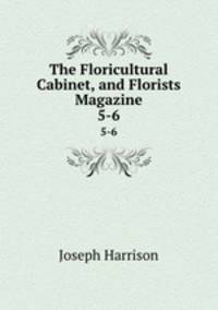 The Floricultural Cabinet, and Florists Magazine. 5-6