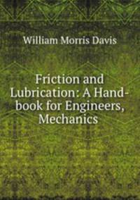 Friction and Lubrication: A Hand-book for Engineers, Mechanics .