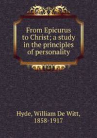 From Epicurus to Christ; a study in the principles of personality