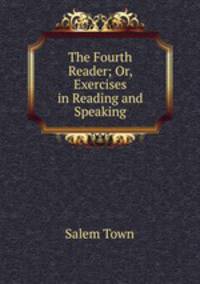 The Fourth Reader; Or, Exercises in Reading and Speaking