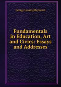Fundamentals in Education, Art and Civics: Essays and Addresses