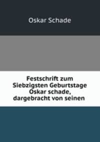 Festschrift zum Siebzigsten Geburtstage Oskar schade, dargebracht von seinen .