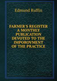 FARMER`S REGISTER A MONTHLY PUBLICATION DEVOTED TO THE IMPOROVMENT OF THE PRACTICE