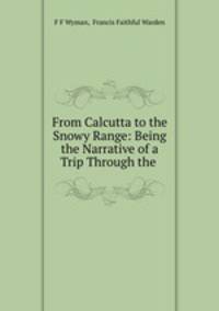 From Calcutta to the Snowy Range: Being the Narrative of a Trip Through the .