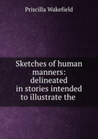 Sketches of human manners: delineated in stories intended to illustrate the .