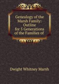 Genealogy of the Marsh Family: Outline for 5 Generations of the Families of .