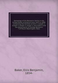 Genealogy of the Benjamin family in the United States of America from 1632 to 1898; containing the families of John 1, Joseph 2, Joseph 3, Joseph 4, Joseph 5, and Judah 6 and the descendants of Orange Benjamin 7 of Mount Washington, Mass