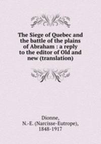 The Siege of Quebec and the battle of the plains of Abraham : a reply to the editor of Old and new (translation)