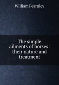 The simple ailments of horses: their nature and treatment