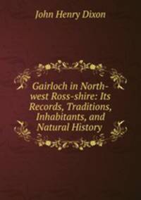 Gairloch in North-west Ross-shire: Its Records, Traditions, Inhabitants, and Natural History .