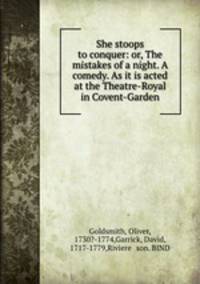She stoops to conquer: or, The mistakes of a night. A comedy. As it is acted at the Theatre-Royal in Covent-Garden
