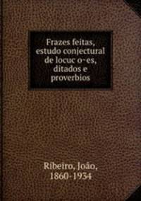 Frazes feitas, estudo conjectural de locucoes, ditados e proverbios