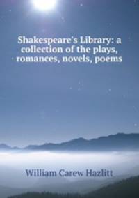 Shakespeare`s Library: a collection of the plays, romances, novels, poems .