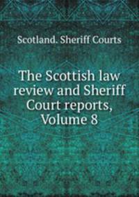 The Scottish law review and Sheriff Court reports, Volume 8