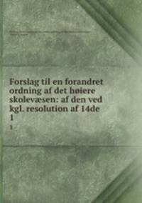 Forslag til en forandret ordning af det hiere skolevsen: af den ved kgl. resolution af 14de .. 1
