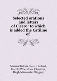 Selected orations and letters of Cicero: to which is added the Catiline of .
