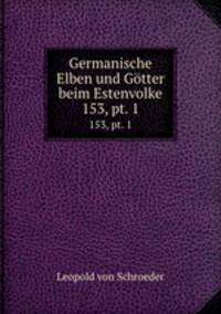 Germanische Elben und Gtter beim Estenvolke. 153, pt. 1