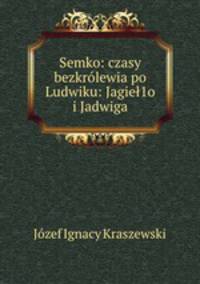 Semko: czasy bezkrlewia po Ludwiku: Jagie1o i Jadwiga