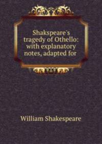 Shakspeare`s tragedy of Othello: with explanatory notes, adapted for .