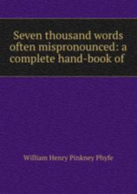 Seven thousand words often mispronounced: a complete hand-book of .