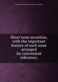 Short term securities, with the important feature of each issue arranged for convenient reference;