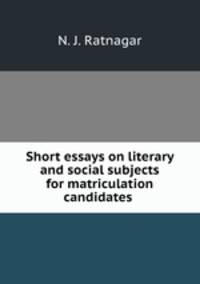Short essays on literary and social subjects for matriculation candidates .