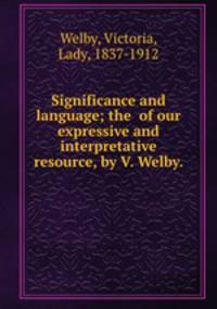 Significance and language; the of our expressive and interpretative resource, by V. Welby.