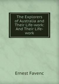 The Explorers of Australia and Their Life-work: And Their Life-work