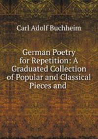 German Poetry for Repetition: A Graduated Collection of Popular and Classical Pieces and .