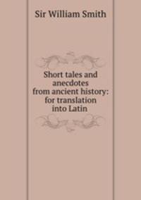 Short tales and anecdotes from ancient history: for translation into Latin .