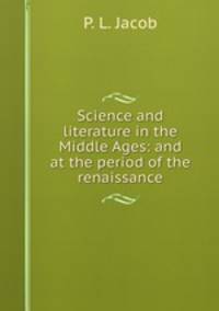 Science and literature in the Middle Ages: and at the period of the renaissance
