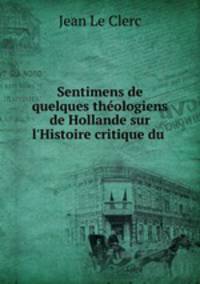 Sentimens de quelques thologiens de Hollande sur l`Histoire critique du .