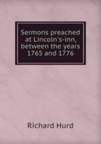 Sermons preached at Lincoln`s-inn, between the years 1765 and 1776