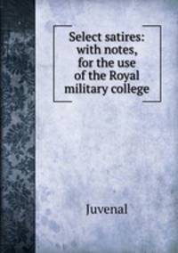 Select satires: with notes, for the use of the Royal military college